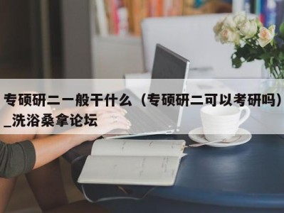 福州专硕研二一般干什么（专硕研二可以考研吗）_洗浴桑拿论坛