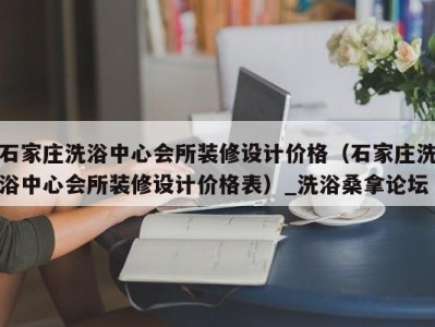 福州石家庄洗浴中心会所装修设计价格（石家庄洗浴中心会所装修设计价格表）_洗浴桑拿论坛