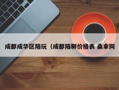 福州成都成华区陪玩（成都陪聊价格表 桑拿网