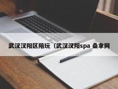 福州武汉汉阳区陪玩（武汉汉阳spa 桑拿网