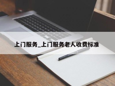 福州上门服务_上门服务老人收费标准 