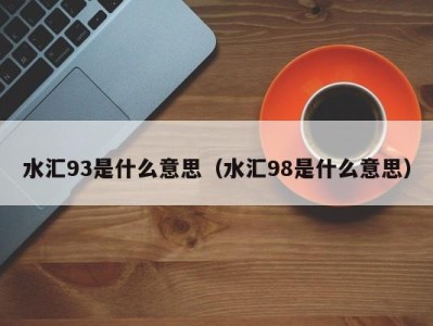 福州水汇93是什么意思（水汇98是什么意思）