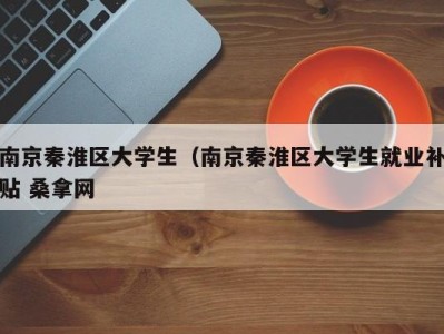 福州南京秦淮区大学生（南京秦淮区大学生就业补贴 桑拿网