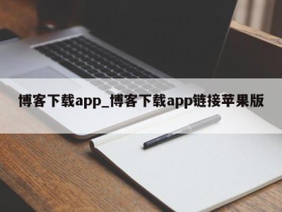 福州博客下载app_博客下载app链接苹果版 