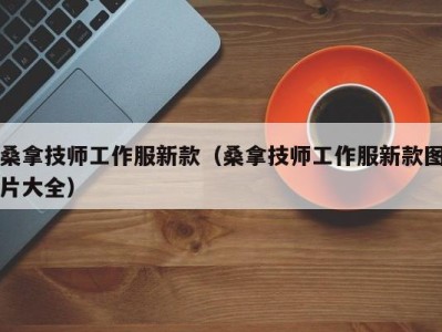 福州桑拿技师工作服新款（桑拿技师工作服新款图片大全）