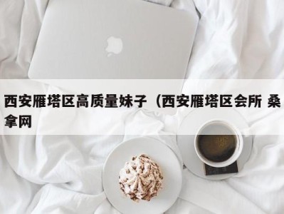 福州西安雁塔区高质量妹子（西安雁塔区会所 桑拿网