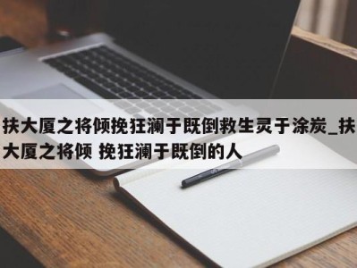 福州扶大厦之将倾挽狂澜于既倒救生灵于涂炭_扶大厦之将倾 挽狂澜于既倒的人 