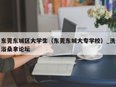 福州东莞东城区大学生（东莞东城大专学校）_洗浴桑拿论坛