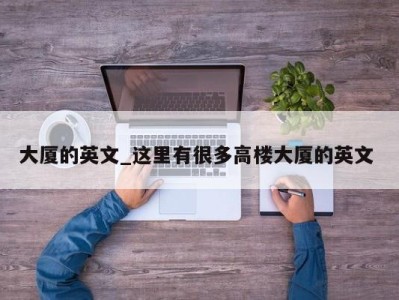 福州大厦的英文_这里有很多高楼大厦的英文 