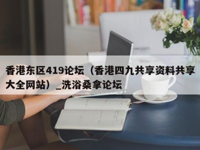 福州香港东区419论坛（香港四九共享资料共享大全网站）_洗浴桑拿论坛