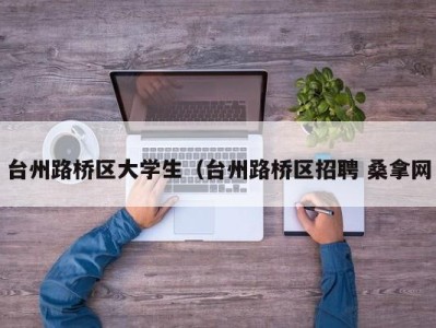 福州台州路桥区大学生（台州路桥区招聘 桑拿网