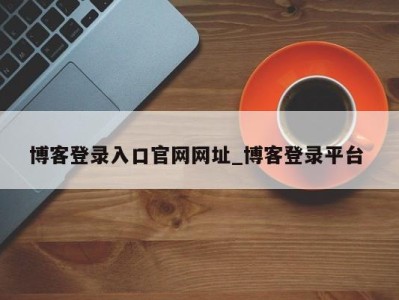 福州博客登录入口官网网址_博客登录平台 