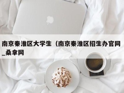 福州南京秦淮区大学生（南京秦淮区招生办官网 _桑拿网