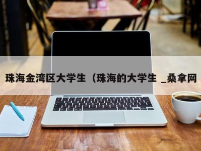 福州珠海金湾区大学生（珠海的大学生 _桑拿网