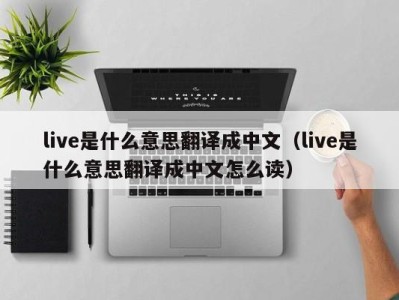 福州live是什么意思翻译成中文（live是什么意思翻译成中文怎么读）