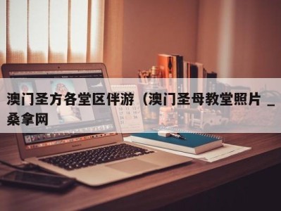 福州澳门圣方各堂区伴游（澳门圣母教堂照片 _桑拿网