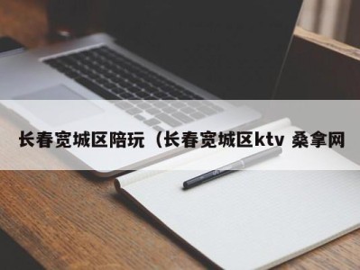 福州长春宽城区陪玩（长春宽城区ktv 桑拿网