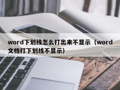 福州word下划线怎么打出来不显示（word文档打下划线不显示）