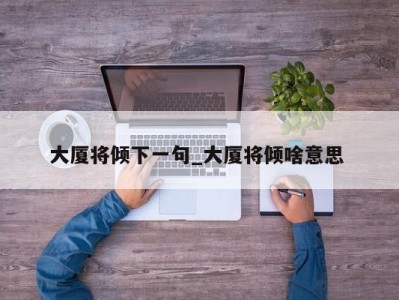 福州大厦将倾下一句_大厦将倾啥意思 