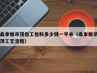 福州桑拿板吊顶包工包料多少钱一平米（桑拿板吊顶工艺流程）