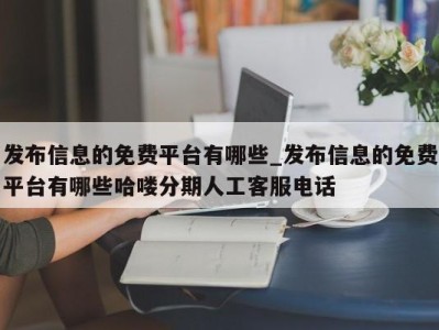 福州发布信息的免费平台有哪些_发布信息的免费平台有哪些哈喽分期人工客服电话 