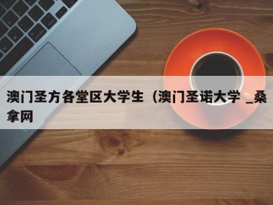 福州澳门圣方各堂区大学生（澳门圣诺大学 _桑拿网