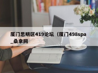 福州厦门思明区419论坛（厦门498spa _桑拿网