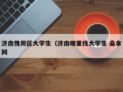 福州济南愧阴区大学生（济南哪里找大学生 桑拿网