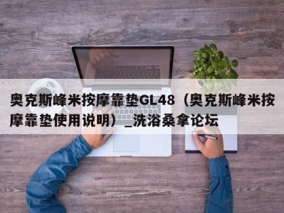 福州奥克斯峰米按摩靠垫GL48（奥克斯峰米按摩靠垫使用说明）_洗浴桑拿论坛