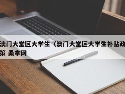 福州澳门大堂区大学生（澳门大堂区大学生补贴政策 桑拿网