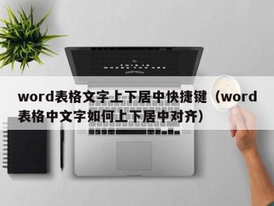 福州word表格文字上下居中快捷键（word表格中文字如何上下居中对齐）