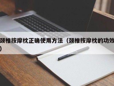 福州颈椎按摩枕正确使用方法（颈椎按摩枕的功效）