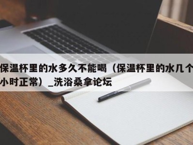 福州保温杯里的水多久不能喝（保温杯里的水几个小时正常）_洗浴桑拿论坛