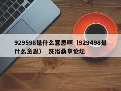 福州929598是什么意思啊（929498是什么意思）_洗浴桑拿论坛