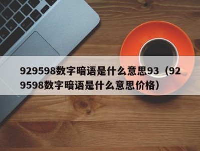 福州929598数字暗语是什么意思93（929598数字暗语是什么意思价格）