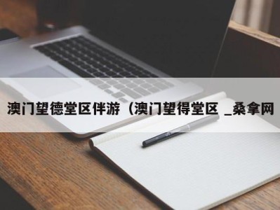 福州澳门望德堂区伴游（澳门望得堂区 _桑拿网