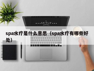 福州spa水疗是什么意思（spa水疗有哪些好处）