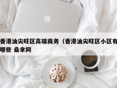 福州香港油尖旺区高端商务（香港油尖旺区小区有哪些 桑拿网