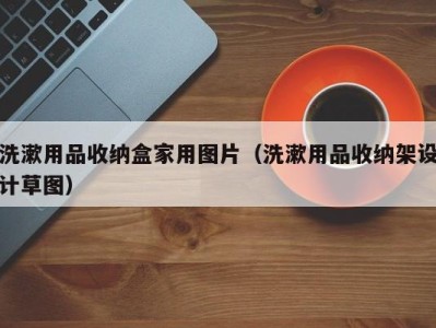 福州洗漱用品收纳盒家用图片（洗漱用品收纳架设计草图）