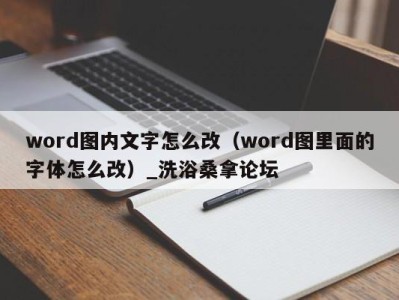 福州word图内文字怎么改（word图里面的字体怎么改）_洗浴桑拿论坛