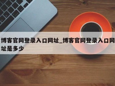 福州博客官网登录入口网址_博客官网登录入口网址是多少 