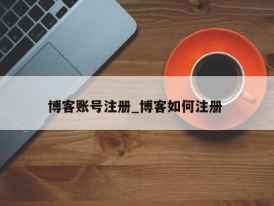 福州博客账号注册_博客如何注册 