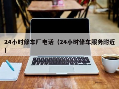 福州24小时修车厂电话（24小时修车服务附近）