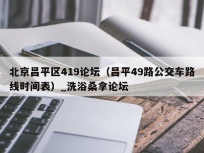 福州北京昌平区419论坛（昌平49路公交车路线时间表）_洗浴桑拿论坛