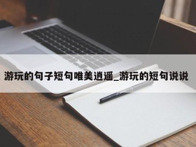 福州游玩的句子短句唯美逍遥_游玩的短句说说 