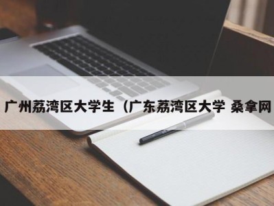 福州广州荔湾区大学生（广东荔湾区大学 桑拿网