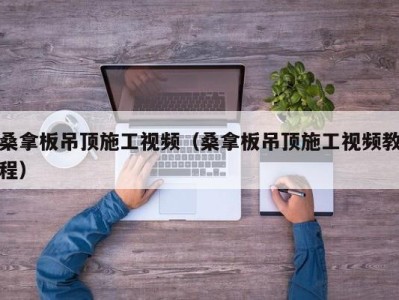 福州桑拿板吊顶施工视频（桑拿板吊顶施工视频教程）