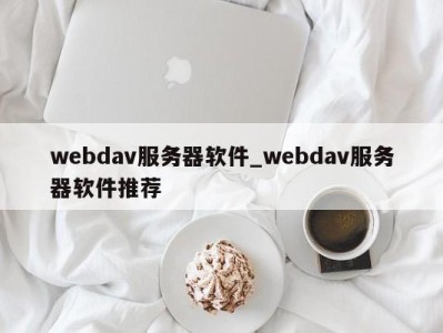 福州webdav服务器软件_webdav服务器软件推荐 