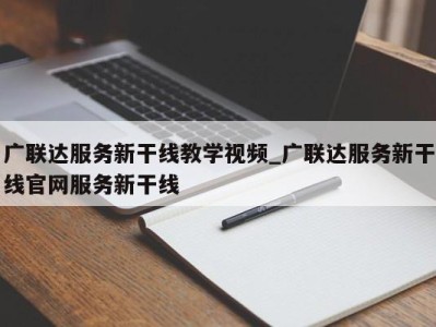 福州广联达服务新干线教学视频_广联达服务新干线官网服务新干线 