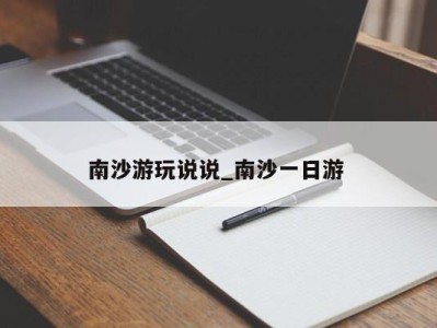 福州南沙游玩说说_南沙一日游 